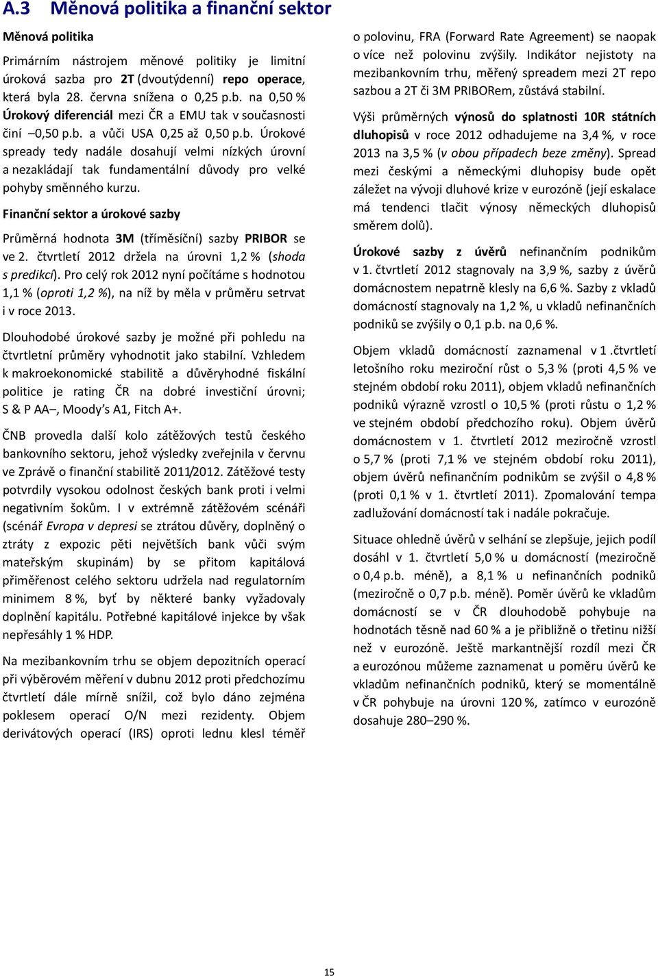 Finanční sektor a úrokové sazby Průměrná hodnota 3M (tříměsíční) sazby PRIBOR se ve. čtvrtletí 1 držela na úrovni 1, % (shoda s predikcí).