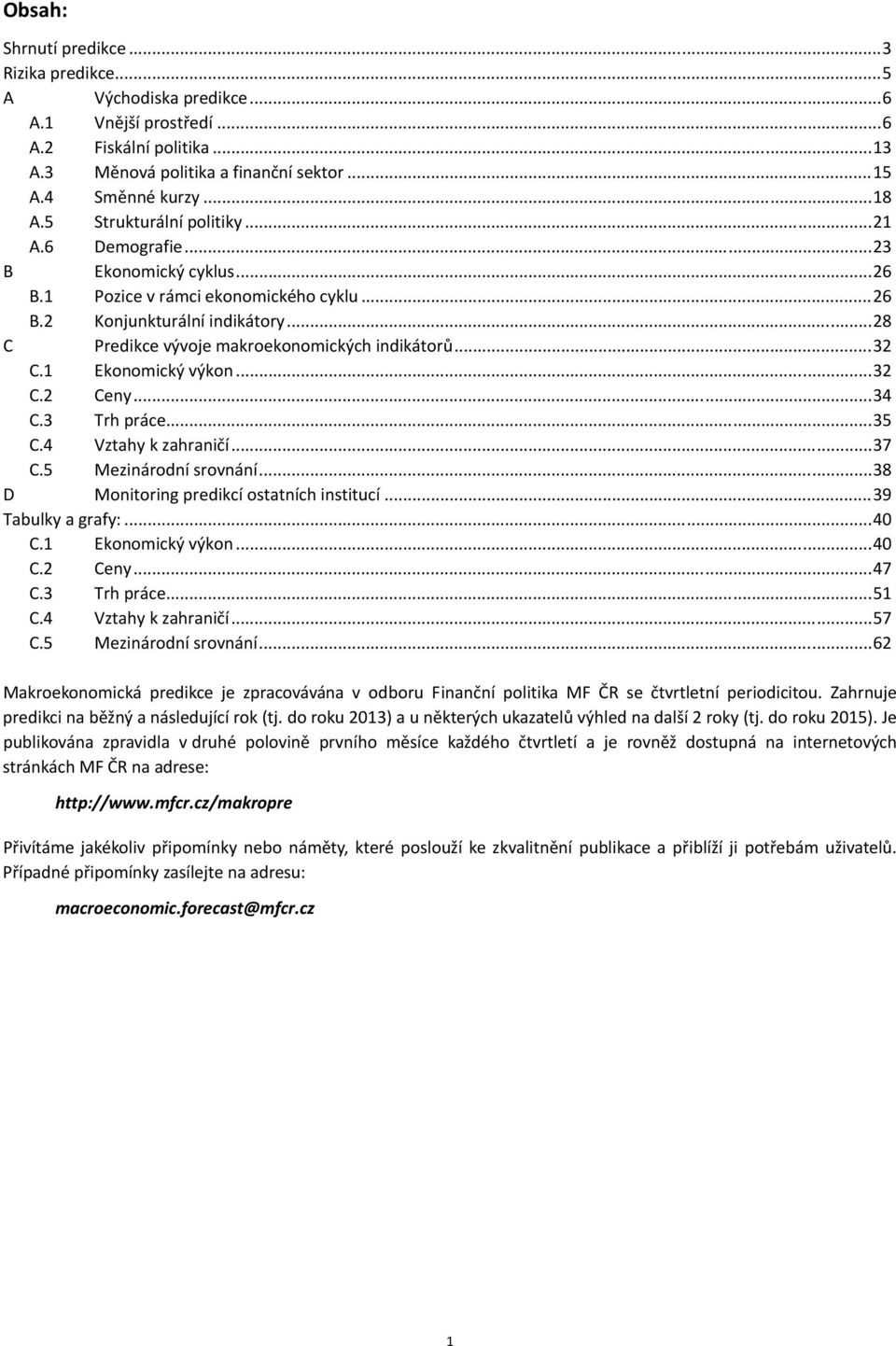 1 Ekonomický výkon...3 C. Ceny...3 C.3 Trh práce...35 C. Vztahy k zahraničí...37 C.5 Mezinárodní srovnání...38 D Monitoring predikcí ostatních institucí...39 Tabulky a grafy:... C.1 Ekonomický výkon... C. Ceny...7 C.3 Trh práce...51 C.