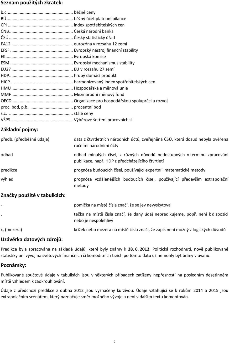 .. harmonizovaný index spotřebitelských cen HMU... Hospodářská a měnová unie MMF... Mezinárodní měnový fond OECD... Organizace pro hospodářskou spolupráci a rozvoj proc. bod, p.b.... procentní bod s.