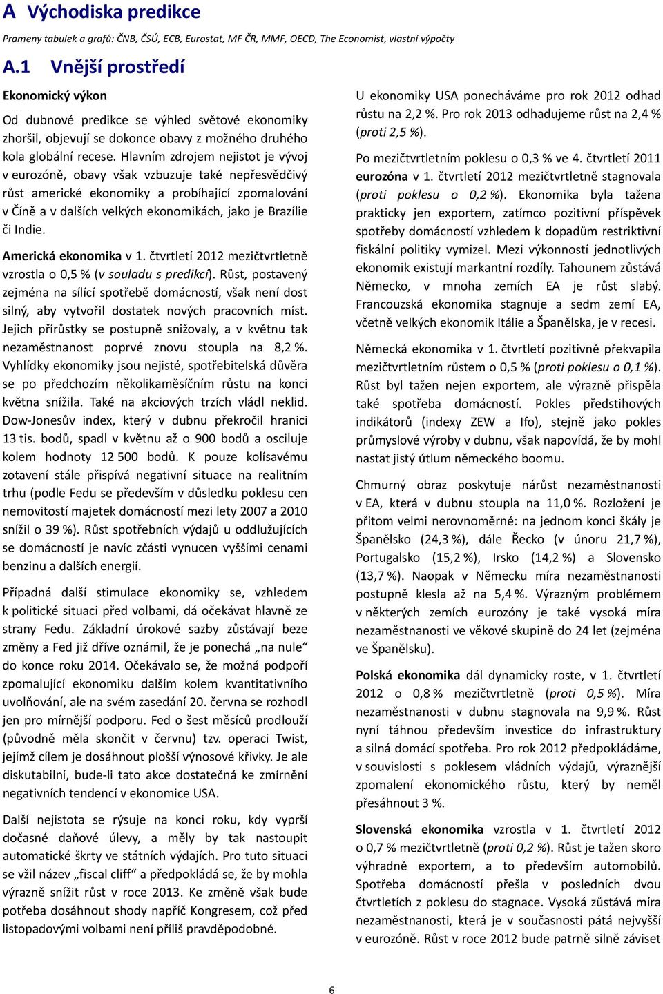 Hlavním zdrojem nejistot je vývoj v eurozóně, obavy však vzbuzuje také nepřesvědčivý růst americké ekonomiky a probíhající zpomalování v Číně a v dalších velkých ekonomikách, jako je Brazílie či