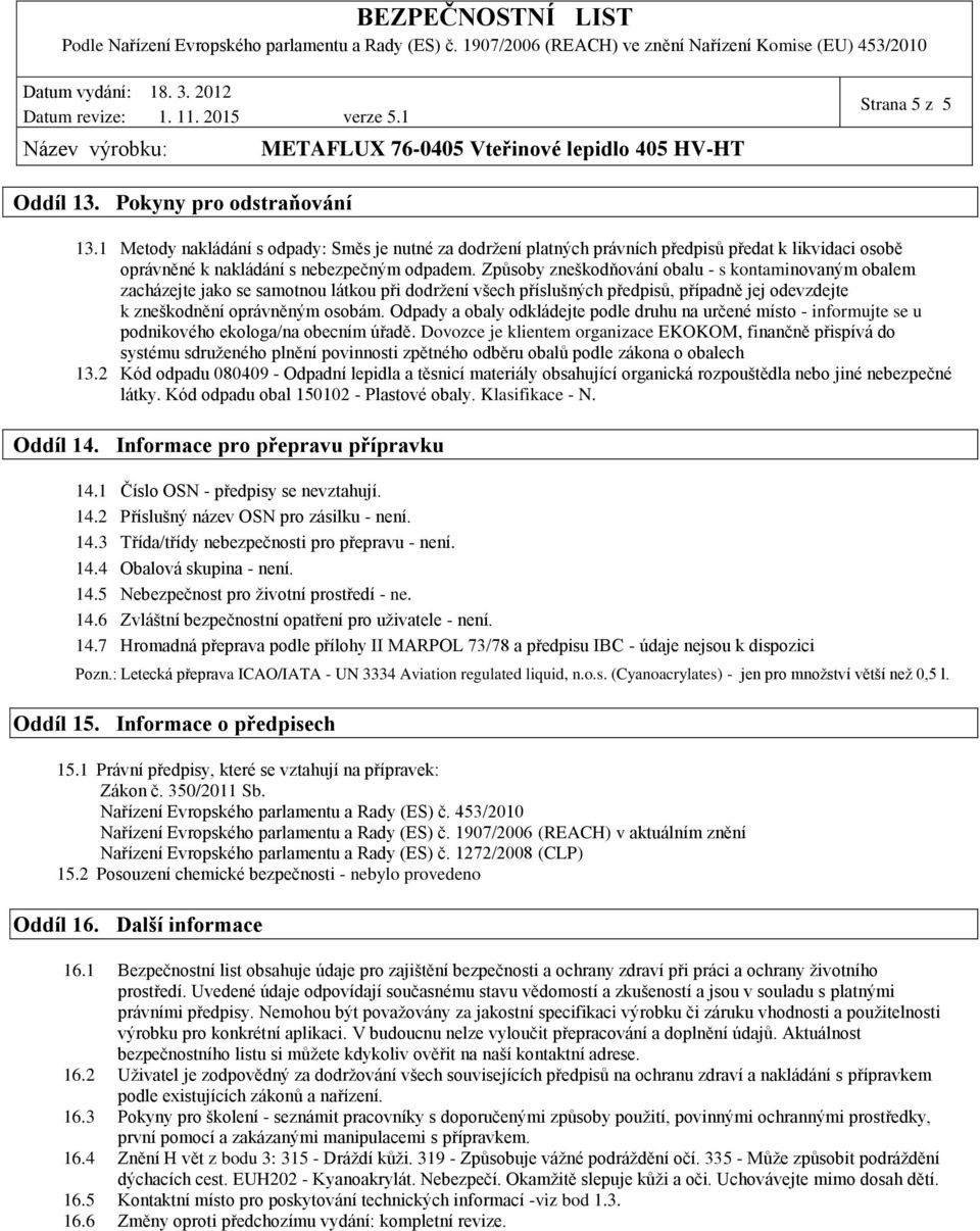 Způsoby zneškodňování obalu - s kontaminovaným obalem zacházejte jako se samotnou látkou při dodržení všech příslušných předpisů, případně jej odevzdejte k zneškodnění oprávněným osobám.