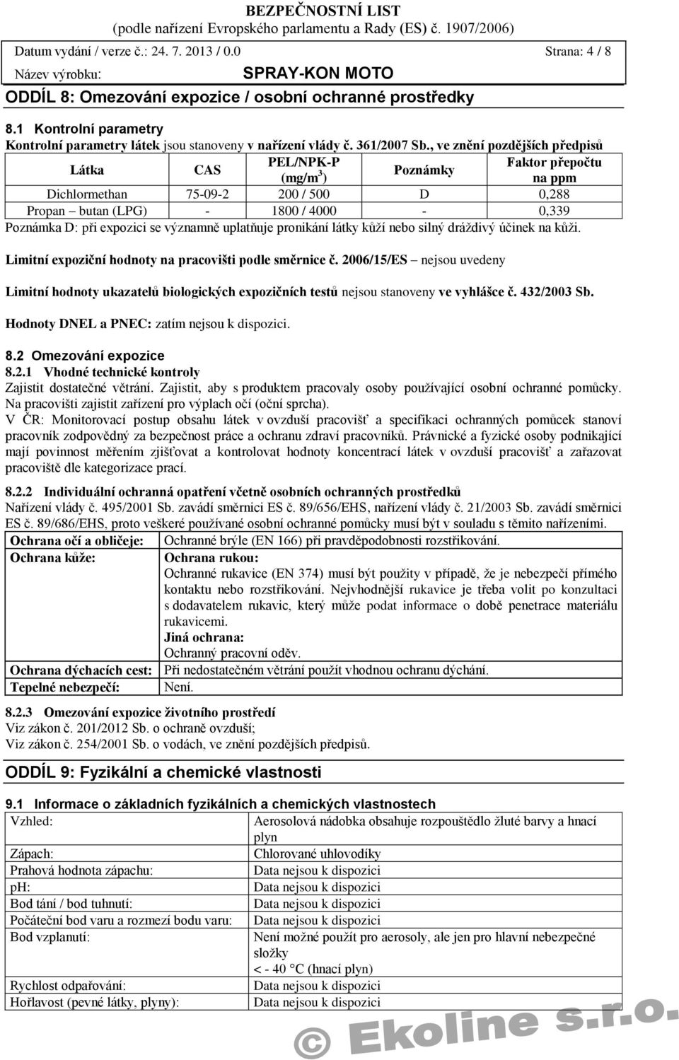 , ve znění pozdějších předpisů Látka CAS PEL/NPK-P Faktor přepočtu (mg/m 3 Poznámky ) na ppm Dichlormethan 75-09-2 200 / 500 D 0,288 Propan butan (LPG) - 1800 / 4000-0,339 Poznámka D: při expozici se