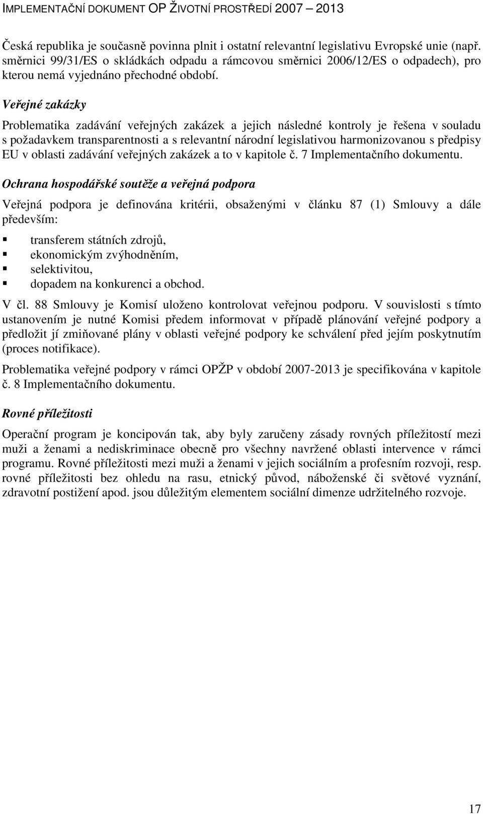 Veřejné zakázky Problematika zadávání veřejných zakázek a jejich následné kontroly je řešena v souladu s požadavkem transparentnosti a s relevantní národní legislativou harmonizovanou s předpisy EU v