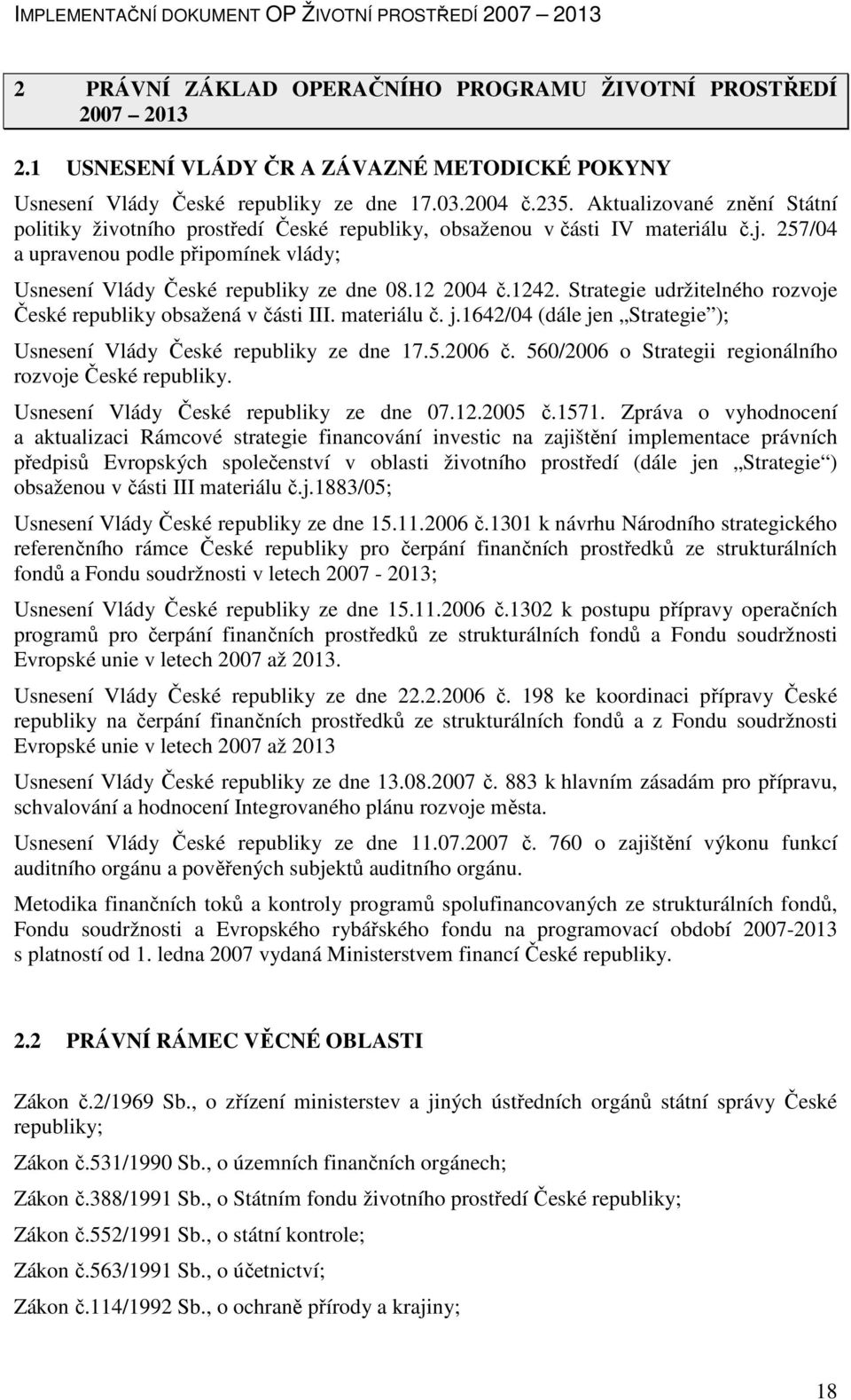 12 2004 č.1242. Strategie udržitelného rozvoje České republiky obsažená v části III. materiálu č. j.1642/04 (dále jen Strategie ); Usnesení Vlády České republiky ze dne 17.5.2006 č.