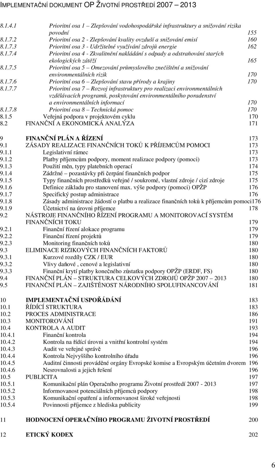 1.7.6 Prioritní osa 6 Zlepšování stavu přírody a krajiny 170 8.1.7.7 Prioritní osa 7 Rozvoj infrastruktury pro realizaci environmentálních vzdělávacích programů, poskytování environmentálního poradenství a environmentálních informací 170 8.