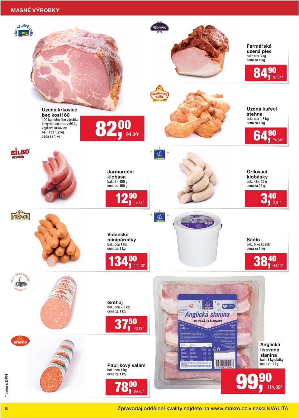 : 48 25 g cena za 25 g 12, 90 14,84 * 3, 40 3,91 * Vídeňské minipárečky bal.: cca 1 kg Sádlo bal.: 5 kg kbelík 134, 00 154,10 * 38, 40 44,16 * Gothaj bal.