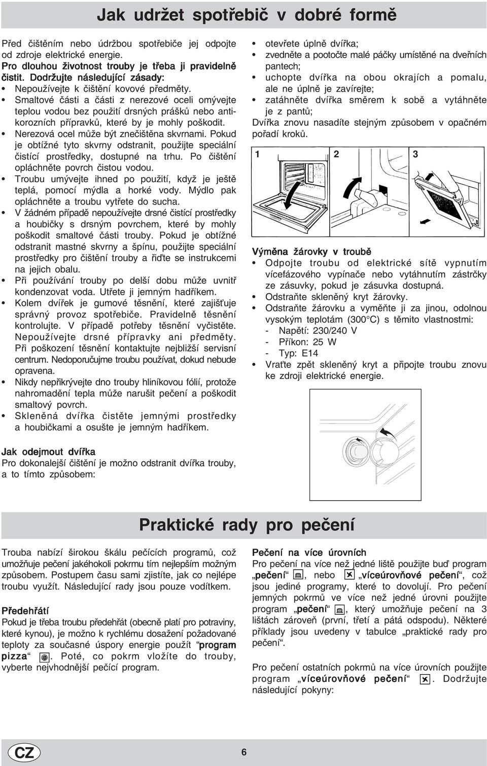 Smaltové části a části z nerezové oceli omývejte teplou vodou bez použití drsných prášků nebo antikorozních přípravků, které by je mohly poškodit. Nerezová ocel může být znečištěna skvrnami.