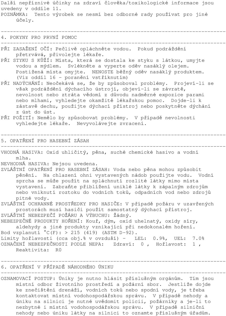 Svlékněte a vyperte oděv nasáklý olejem. Postižená místa omyjte. NENOSTE běžný oděv nasáklý produktem. (Viz oddíl 16 - poranění vstříknutím) PŘI NADÝCHÁNÍ: Neočekává se, že by způsoboval problémy.