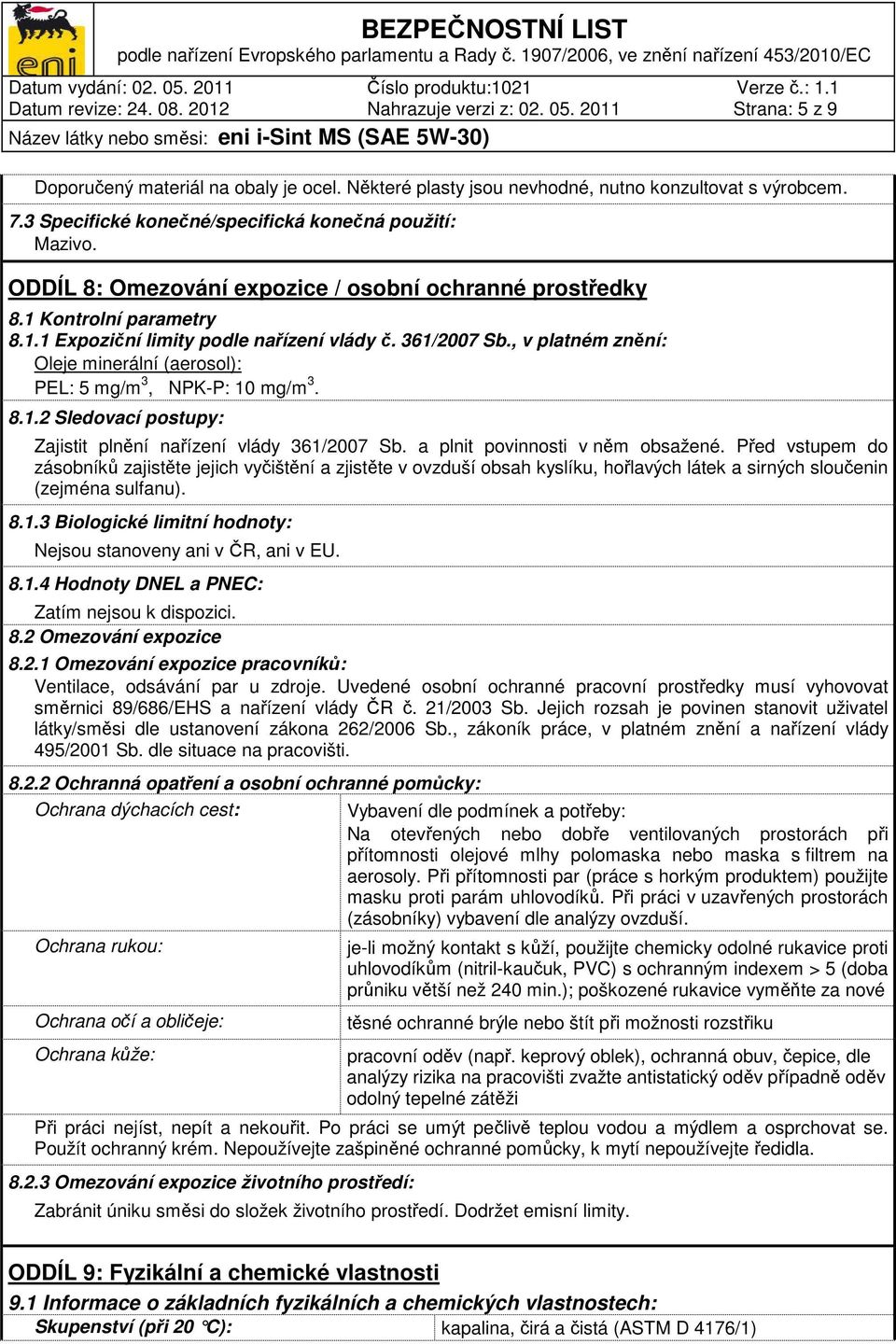 , v platném znění: Oleje minerální (aerosol): PEL: 5 mg/m 3, NPK-P: 10 mg/m 3. 8.1.2 Sledovací postupy: Zajistit plnění nařízení vlády 361/2007 Sb. a plnit povinnosti v něm obsažené.