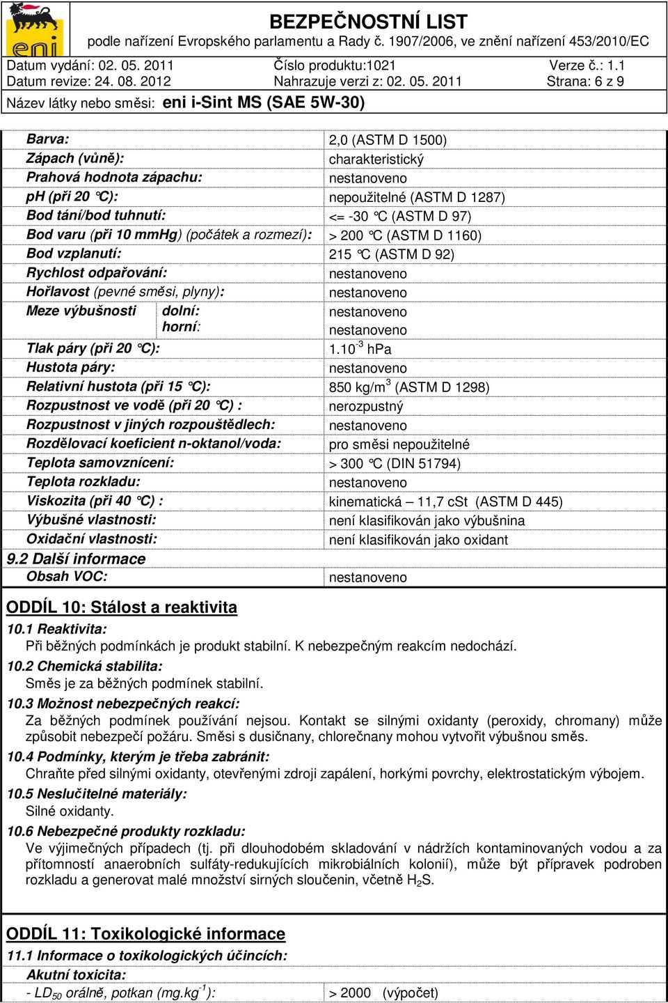10 mmhg) (počátek a rozmezí): > 200 C (ASTM D 1160) Bod vzplanutí: 215 C (ASTM D 92) Rychlost odpařování: Hořlavost (pevné směsi, plyny): Meze výbušnosti dolní: horní: Tlak páry (při 20 C): 1.