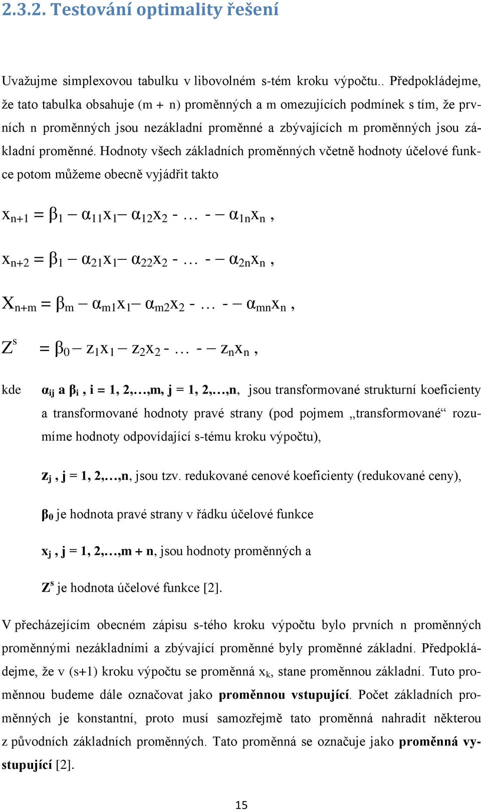 Hodnoty všech základních proměnných včetně hodnoty účelové funkce potom můžeme obecně vyjádřit takto x n+1 = β 1 α 11 x 1 α 12 x 2 - - α 1n x n, x n+2 = β 1 α 21 x 1 α 22 x 2 - - α 2n x n, X n+m = β