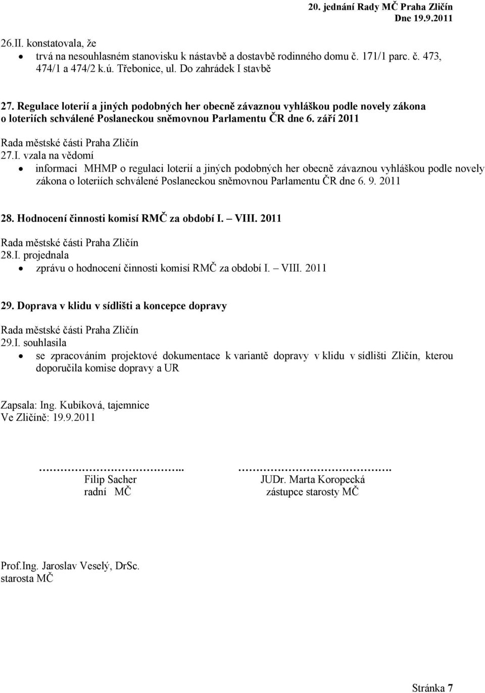 vzala na vědomí informaci MHMP o regulaci loterií a jiných podobných her obecně závaznou vyhláškou podle novely zákona o loteriích schválené Poslaneckou sněmovnou Parlamentu ČR dne 6. 9. 2011 28.