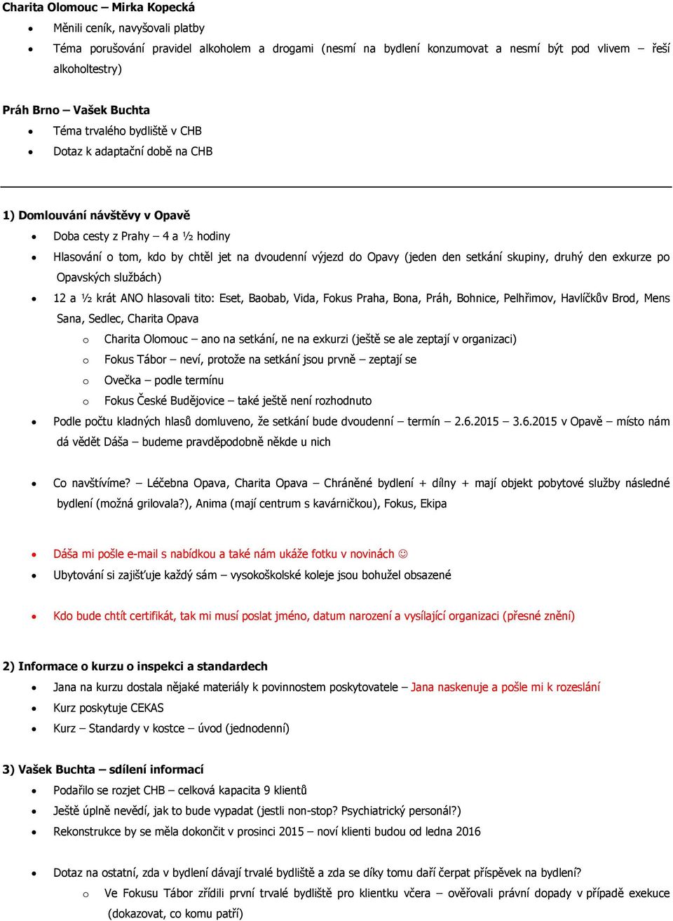 exkurze p Opavských službách) 12 a ½ krát ANO hlasvali tit: Eset, Babab, Vida, Fkus Praha, Bna, Práh, Bhnice, Pelhřimv, Havlíčkův Brd, Mens Sana, Sedlec, Charita Opava Charita Olmuc an na setkání, ne