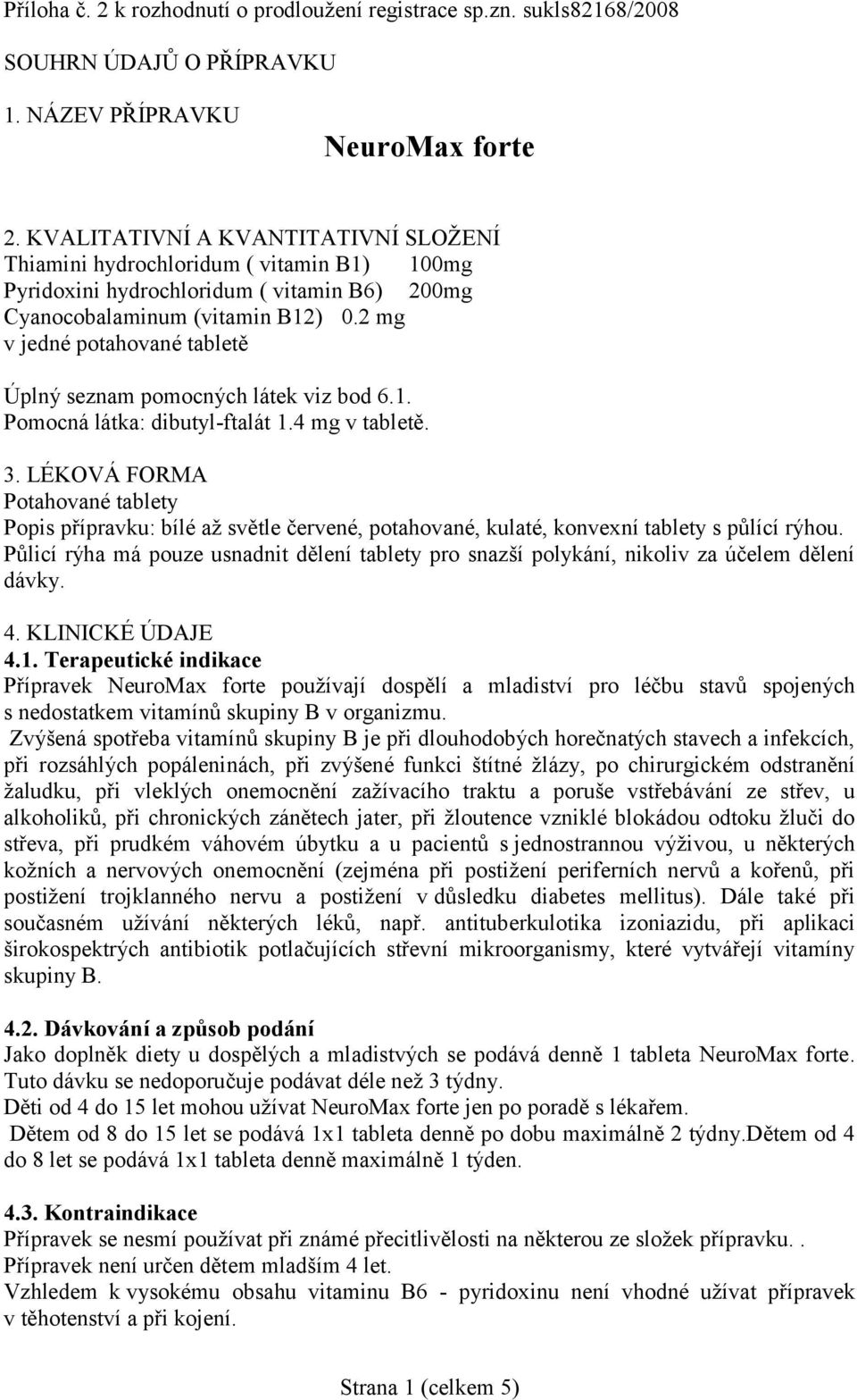 2 mg v jedné potahované tabletě Úplný seznam pomocných látek viz bod 6.1. Pomocná látka: dibutyl-ftalát 1.4 mg v tabletě. 3.