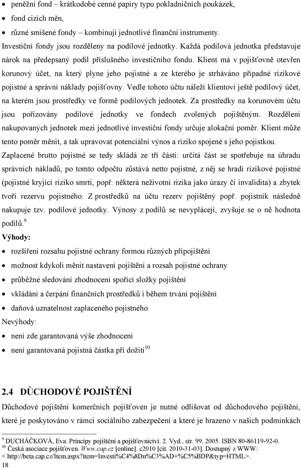 Klient má v pojišťovně otevřen korunový účet, na který plyne jeho pojistné a ze kterého je strháváno případné rizikové pojistné a správní náklady pojišťovny.