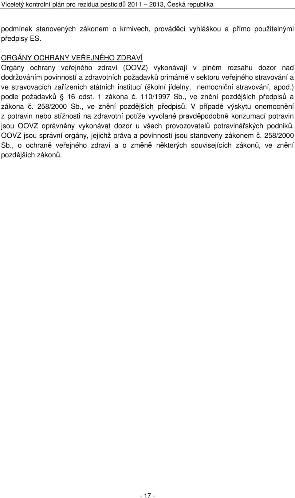 stravovacích zařízeních státních institucí (školní jídelny, nemocniční stravování, apod.) podle požadavků 16 odst. 1 zákona č. 110/1997 Sb., ve znění pozdějších předpisů a zákona č. 258/2000 Sb.