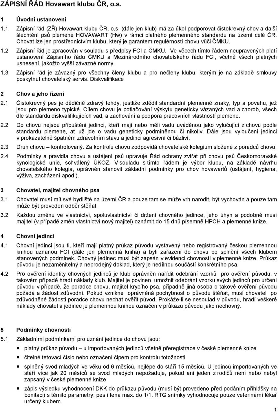 Ve věcech tímto řádem neupravených platí ustanovení Zápisního řádu ČMKU a Mezinárodního chovatelského řádu FCI, včetně všech platných usnesení, jakožto vyšší závazné normy. 1.