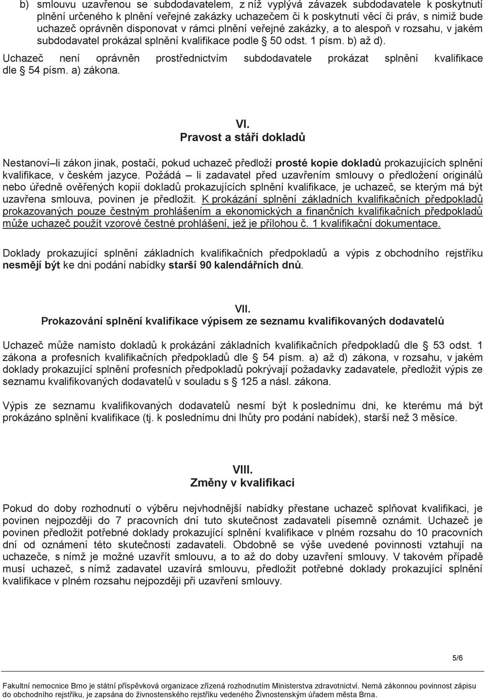 Uchazeč není oprávněn prostřednictvím subdodavatele prokázat splnění kvalifikace dle 54 písm. a) zákona. VI.