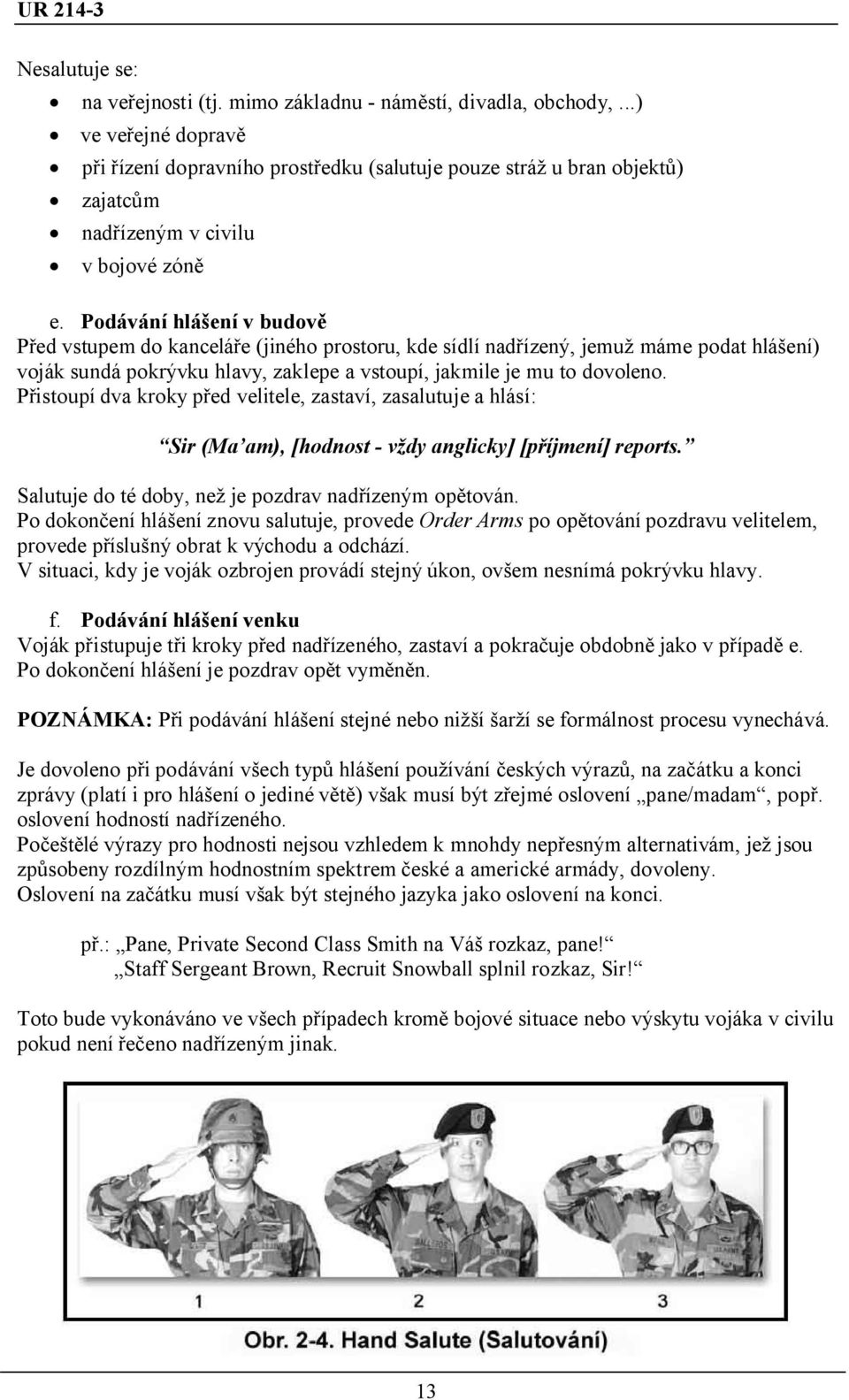 Podávání hlášení v budově Před vstupem do kanceláře (jiného prostoru, kde sídlí nadřízený, jemuž máme podat hlášení) voják sundá pokrývku hlavy, zaklepe a vstoupí, jakmile je mu to dovoleno.