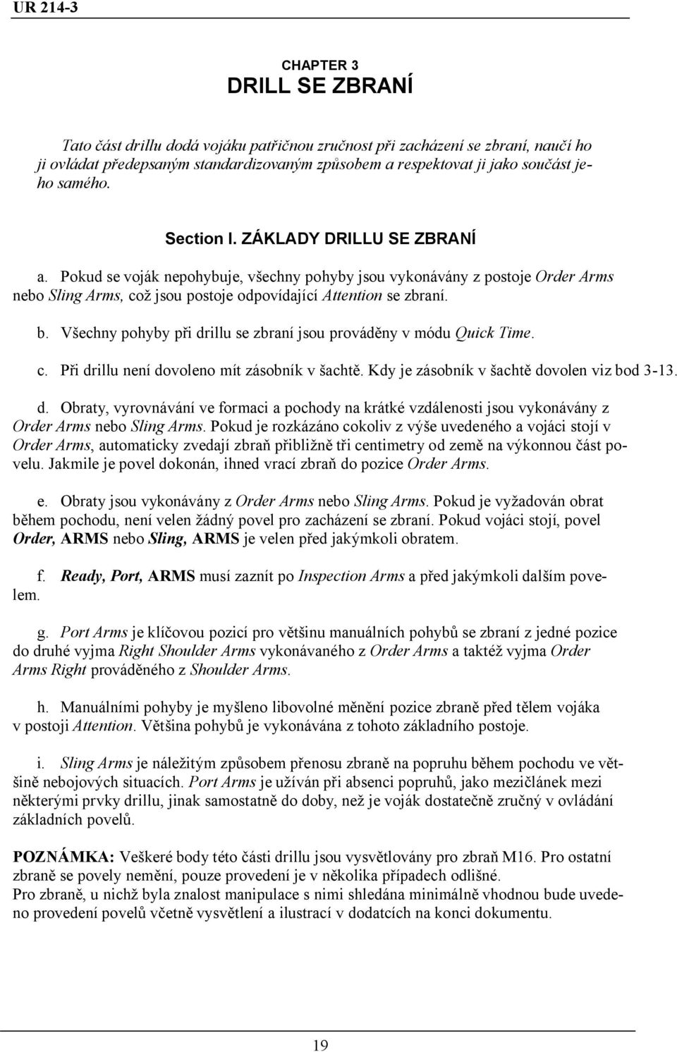Všechny pohyby při drillu se zbraní jsou prováděny v módu Quick Time. c. Při drillu není dovoleno mít zásobník v šachtě. Kdy je zásobník v šachtě dovolen viz bod 3-13. d. Obraty, vyrovnávání ve formaci a pochody na krátké vzdálenosti jsou vykonávány z Order Arms nebo Sling Arms.