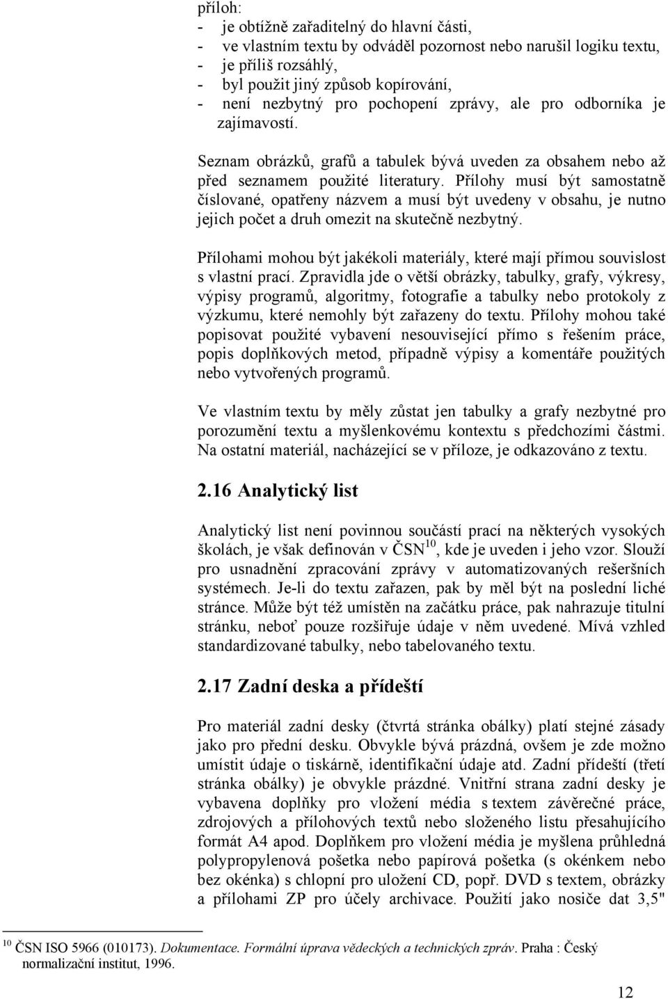 Přílohy musí být samostatně číslované, opatřeny názvem a musí být uvedeny v obsahu, je nutno jejich počet a druh omezit na skutečně nezbytný.