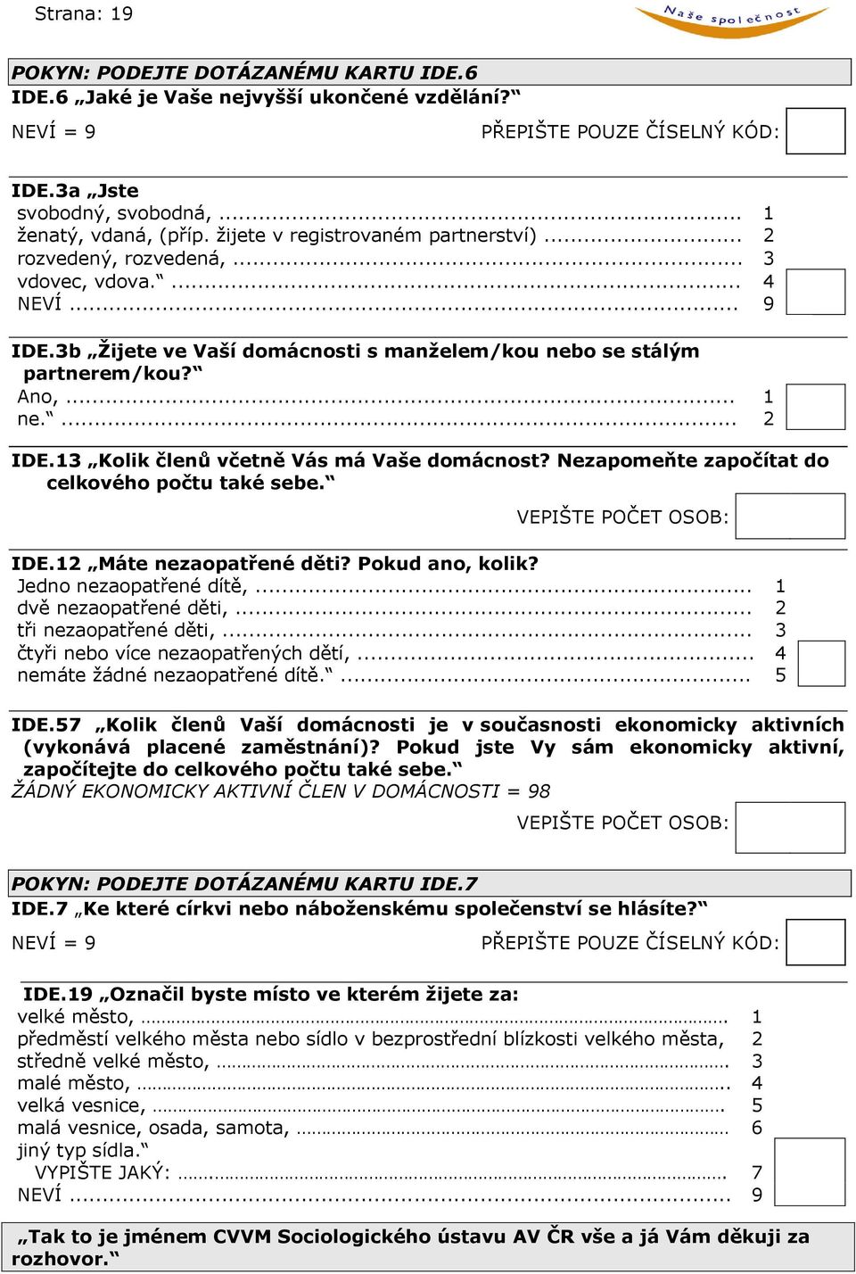 13 Kolik členů včetně Vás má Vaše domácnost? Nezapomeňte započítat do celkového počtu také sebe. VEPIŠTE POČET OSOB: IDE.12 Máte nezaopatřené děti? Pokud ano, kolik? Jedno nezaopatřené dítě,.