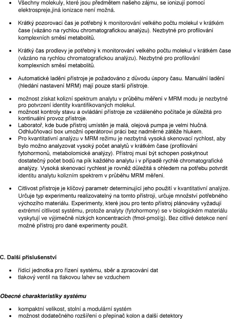 Krátký čas prodlevy je potřebný k monitorování velkého počtu molekul v krátkém čase (vázáno na rychlou chromatografickou analýzu). Nezbytné pro profilování komplexních směsí metabolitů.