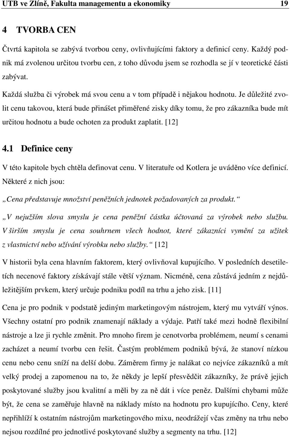 Je důležité zvolit cenu takovou, která bude přinášet přiměřené zisky díky tomu, že pro zákazníka bude mít určitou hodnotu a bude ochoten za produkt zaplatit. [12] 4.