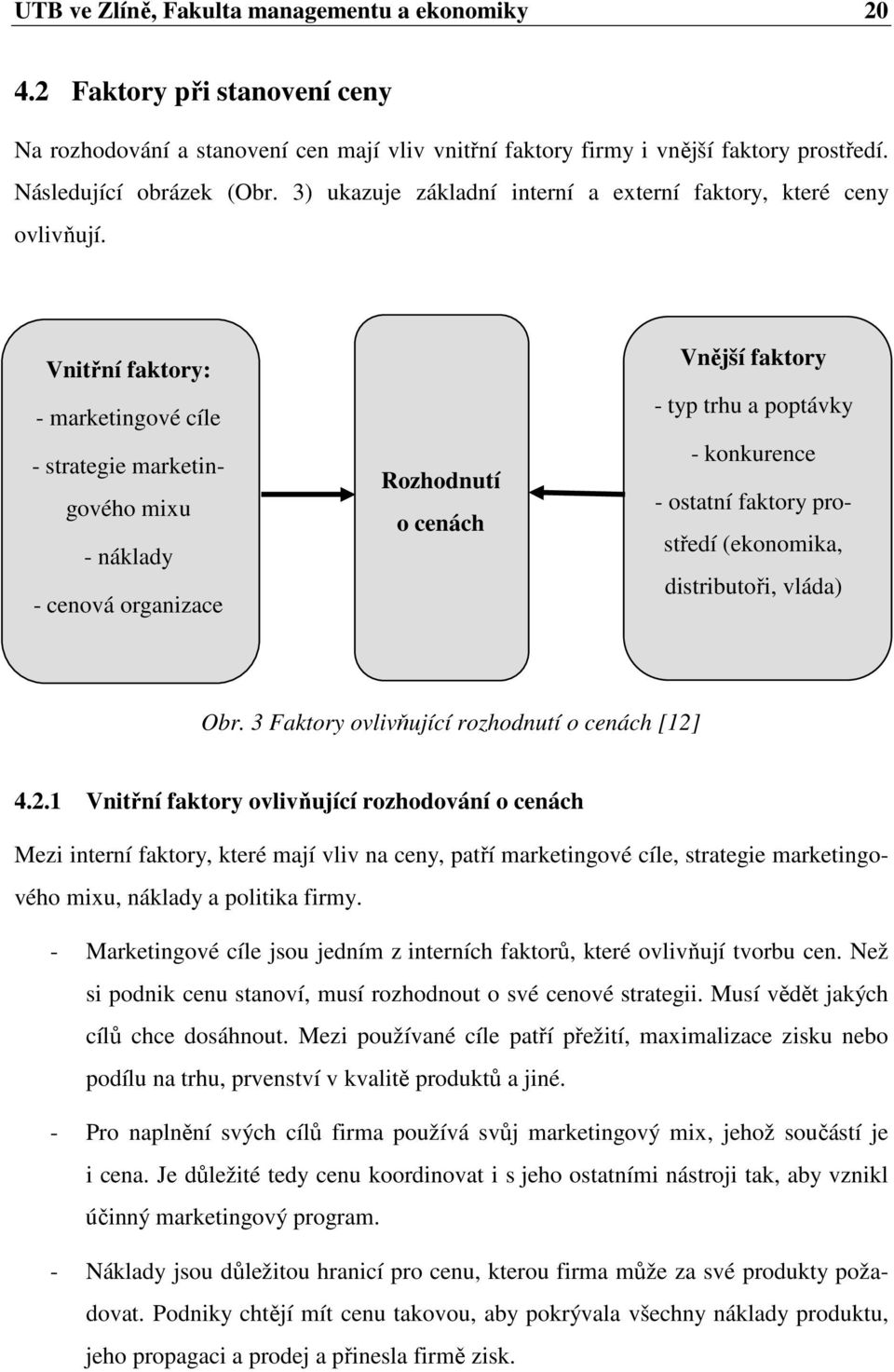 Vnitřní faktory: - marketingové cíle - strategie marketingového mixu - náklady - cenová organizace Rozhodnutí o cenách Vnější faktory - typ trhu a poptávky - konkurence - ostatní faktory prostředí