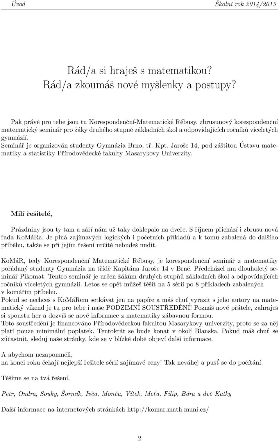 Seminář je organizován studenty Gymnázia Brno, tř. Kpt. Jaroše 14, pod záštitou Ústavu matematiky a statistiky Přírodovědecké fakulty Masarykovy Univerzity.