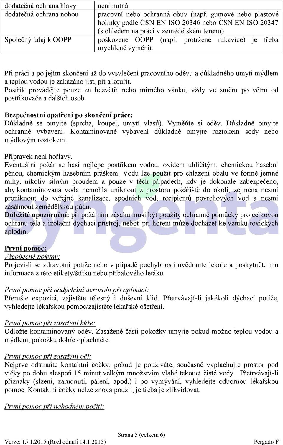 Při práci a po jejím skončení až do vysvlečení pracovního oděvu a důkladného umytí mýdlem a teplou vodou je zakázáno jíst, pít a kouřit.