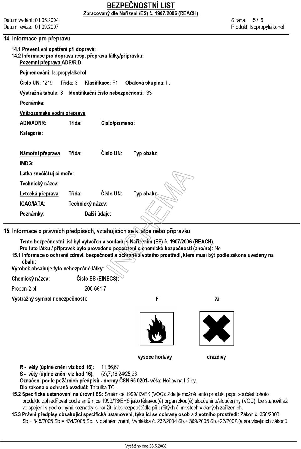 Výstražná tabule: 3 Identifikační číslo nebezpečnosti: 33 Poznámka: Vnitrozemská vodní přeprava ADN/ADNR: Třída: Číslo/písmeno: Kategorie: Námořní přeprava Třída: Číslo UN: Typ obalu: IMDG: Látka