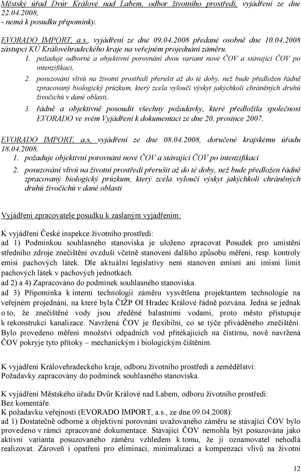 posuzování vlivů na životní prostředí přerušit až do té doby, než bude předložen řádně zpracovaný biologický průzkum, který zcela vyloučí výskyt jakýchkoli chráněných druhů živočichů v dané oblasti,