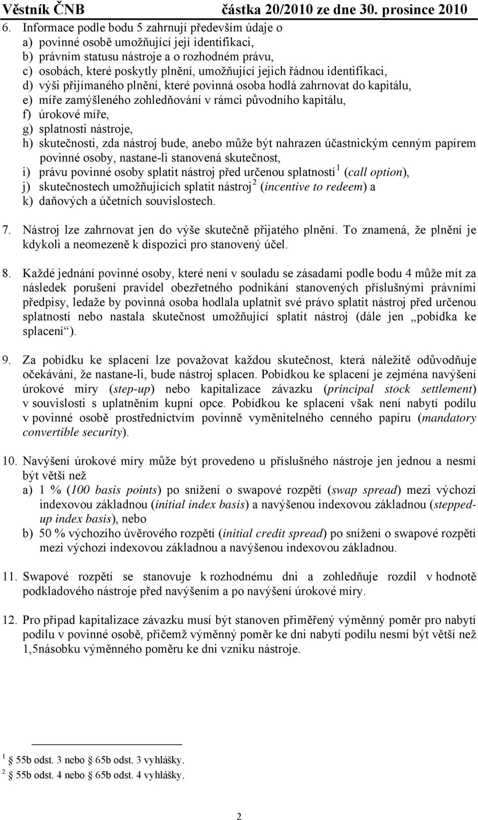 nástroje, h) skutečnosti, zda nástroj bude, anebo může být nahrazen účastnickým cenným papírem povinné osoby, nastane-li stanovená skutečnost, i) právu povinné osoby splatit nástroj před určenou
