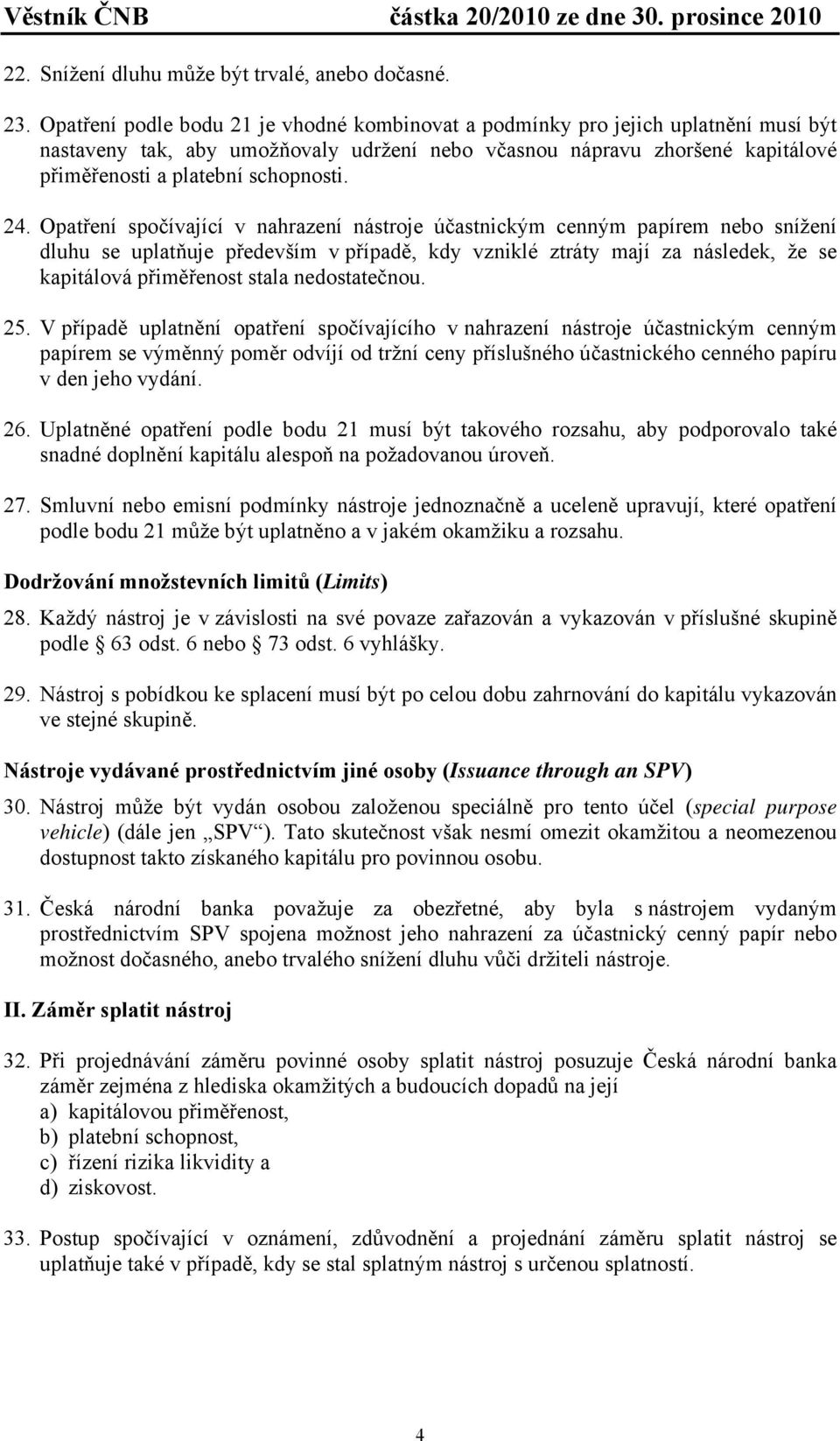 24. Opatření spočívající v nahrazení nástroje účastnickým cenným papírem nebo snížení dluhu se uplatňuje především v případě, kdy vzniklé ztráty mají za následek, že se kapitálová přiměřenost stala