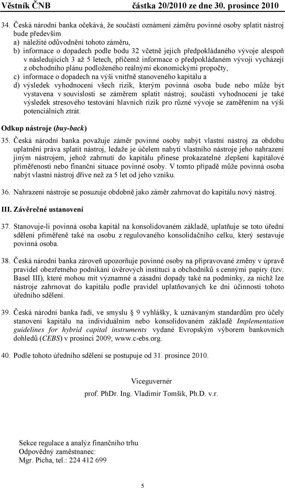 dopadech na výši vnitřně stanoveného kapitálu a d) výsledek vyhodnocení všech rizik, kterým povinná osoba bude nebo může být vystavena v souvislosti se záměrem splatit nástroj; součástí vyhodnocení