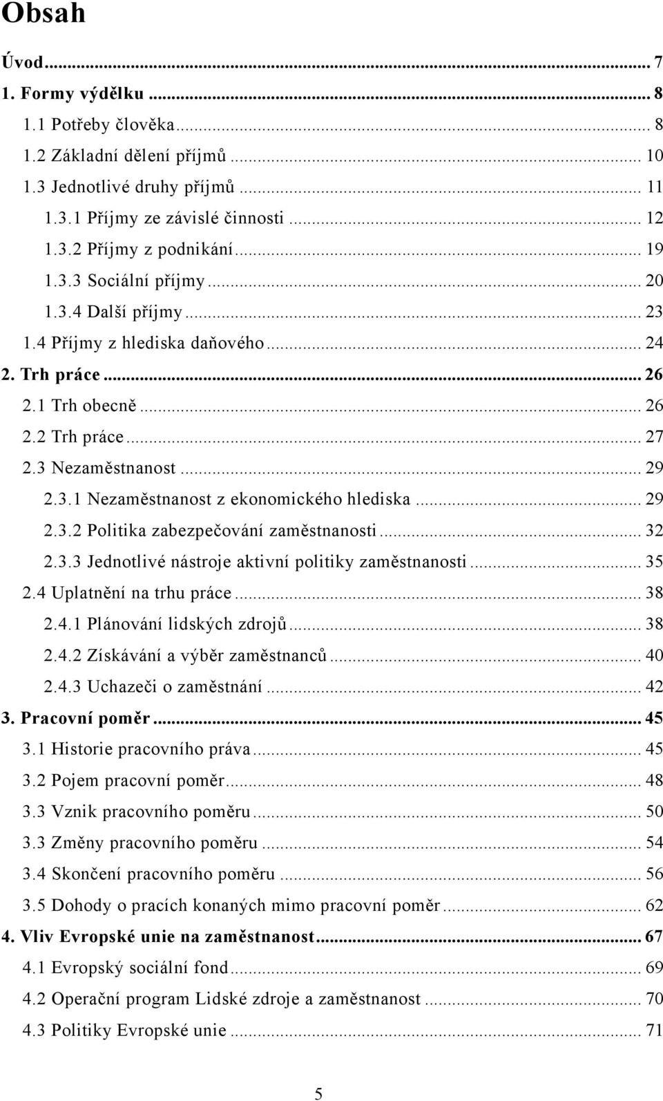 .. 29 2.3.2 Politika zabezpečování zaměstnanosti... 32 2.3.3 Jednotlivé nástroje aktivní politiky zaměstnanosti... 35 2.4 Uplatnění na trhu práce... 38 2.4.1 Plánování lidských zdrojů... 38 2.4.2 Získávání a výběr zaměstnanců.