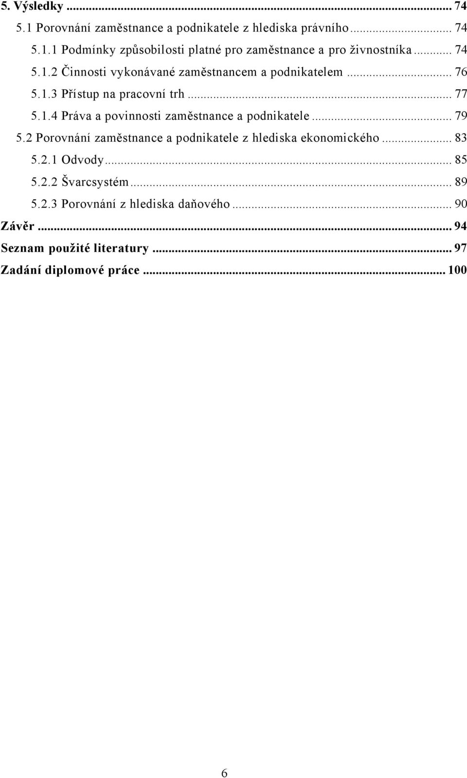 .. 79 5.2 Porovnání zaměstnance a podnikatele z hlediska ekonomického... 83 5.2.1 Odvody... 85 5.2.2 Švarcsystém... 89 5.2.3 Porovnání z hlediska daňového.