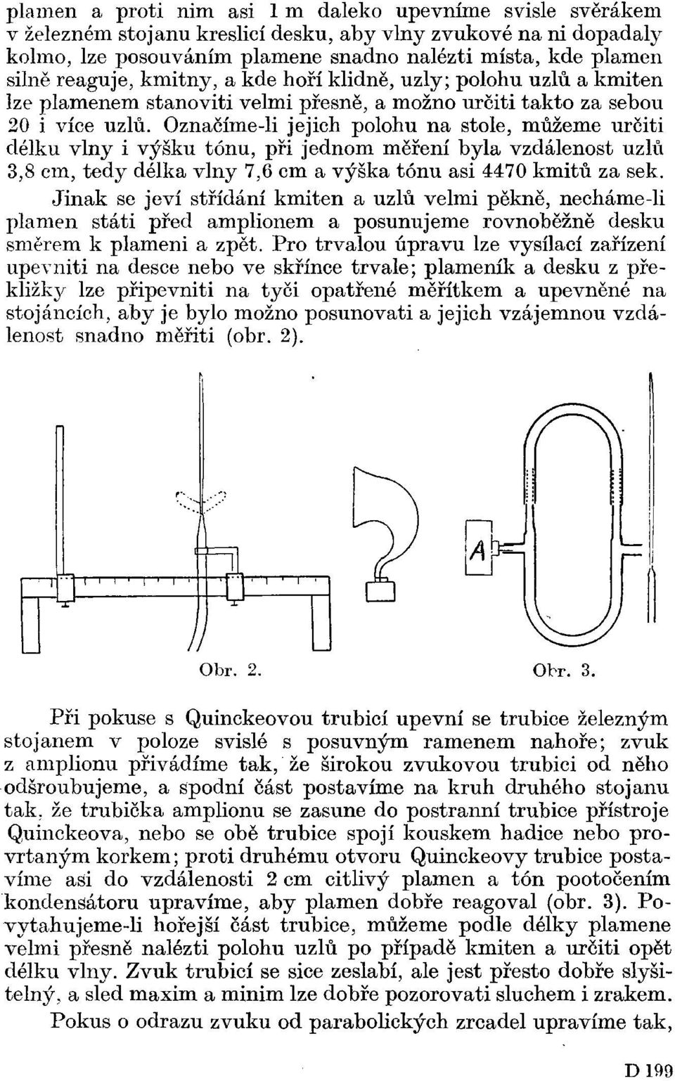 Oznaěíme-li jejich polohu na stole, můžeme určiti délku vlny i výšku tónu, při jednom měření byla vzdálenost uzlů 3,8 cm, tedy délka vlny 7,6 cm a výška tónu asi 4470 kmitů za sek.