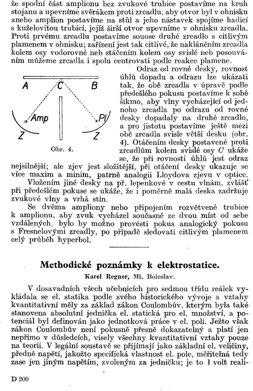 Proti prvému zrcadlu postavíme souose druhé zrcadlo s citlivým plamenem v ohnisku; zařízení jest tak citlivé, že nakláněním zrcadla kolem osy vodorovné neb stáčením kolem osy svislé neb posouváním