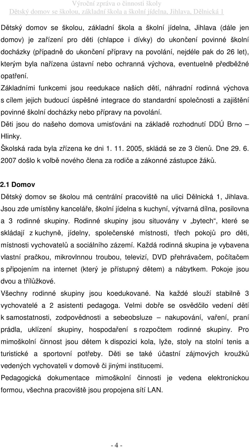 Základními funkcemi jsou reedukace našich dětí, náhradní rodinná výchova s cílem jejich budoucí úspěšné integrace do standardní společnosti a zajištění povinné školní docházky nebo přípravy na