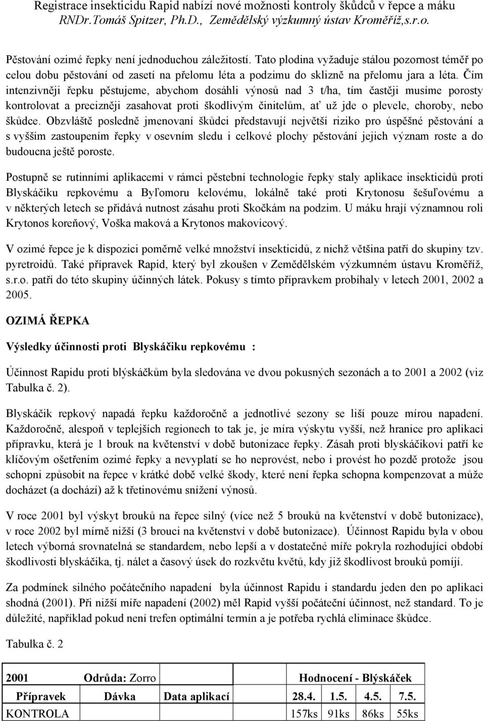 Čím intenzivněji řepku pěstujeme, abychom dosáhli výnosů nad 3 t/ha, tím častěji musíme porosty kontrolovat a precizněji zasahovat proti škodlivým činitelům, ať už jde o plevele, choroby, nebo škůdce.