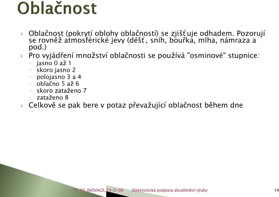 ) Pro vyjádření množství oblačnosti se používá "osminové" stupnice: jasno 0 až 1 skoro jasno 2