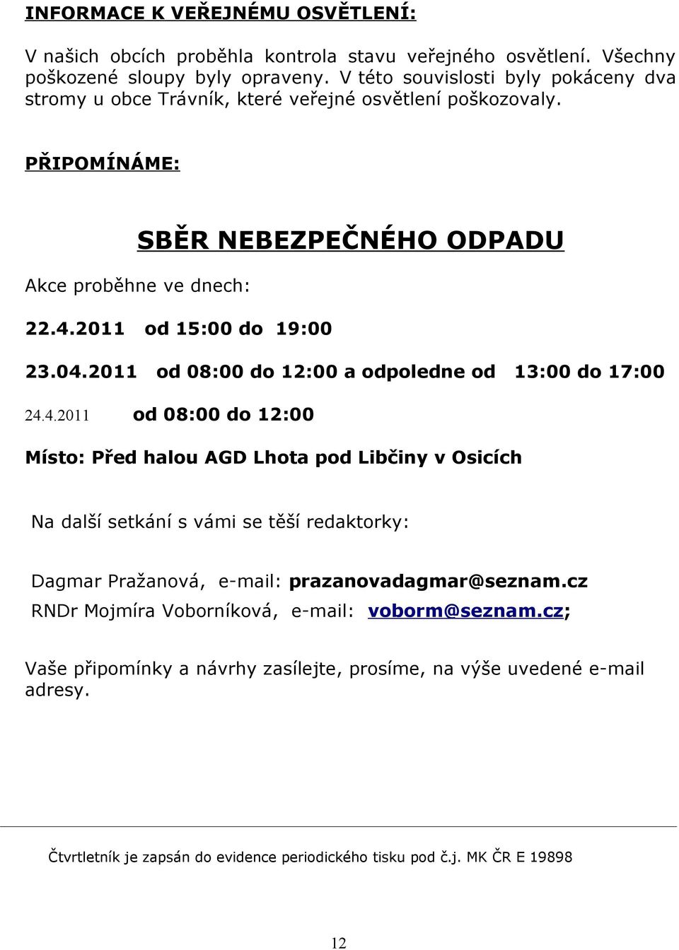 04.2011 24.4.2011 od 08:00 do 12:00 a odpoledne od 13:00 do 17:00 od 08:00 do 12:00 Místo: Před halou AGD Lhota pod Libčiny v Osicích Na další setkání s vámi se těší redaktorky: Dagmar