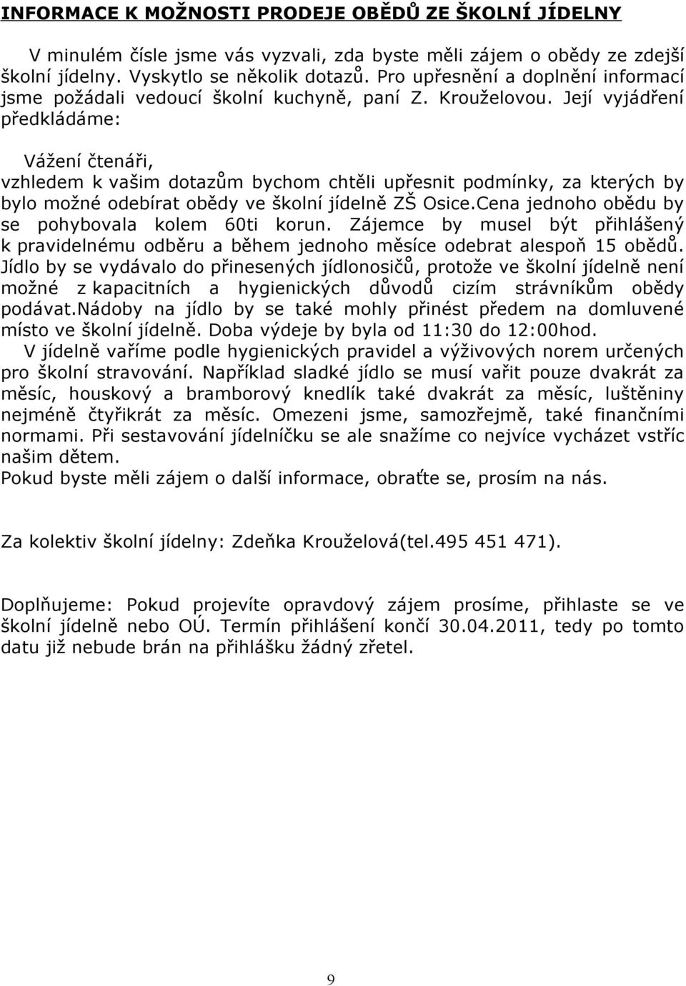 Její vyjádření předkládáme: Vážení čtenáři, vzhledem k vašim dotazům bychom chtěli upřesnit podmínky, za kterých by bylo možné odebírat obědy ve školní jídelně ZŠ Osice.