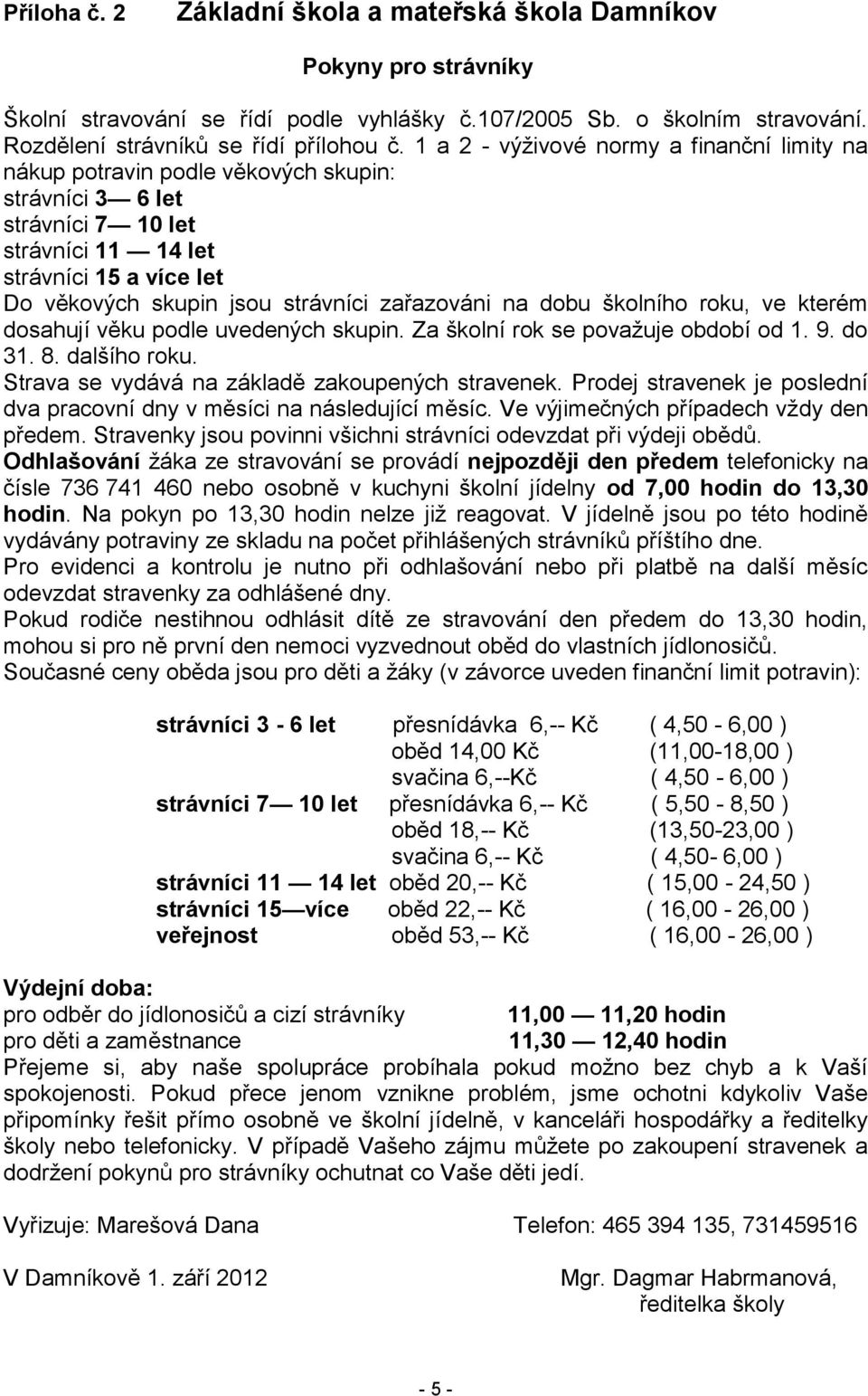 zařazováni na dobu školního roku, ve kterém dosahují věku podle uvedených skupin. Za školní rok se považuje období od 1. 9. do 31. 8. dalšího roku. Strava se vydává na základě zakoupených stravenek.