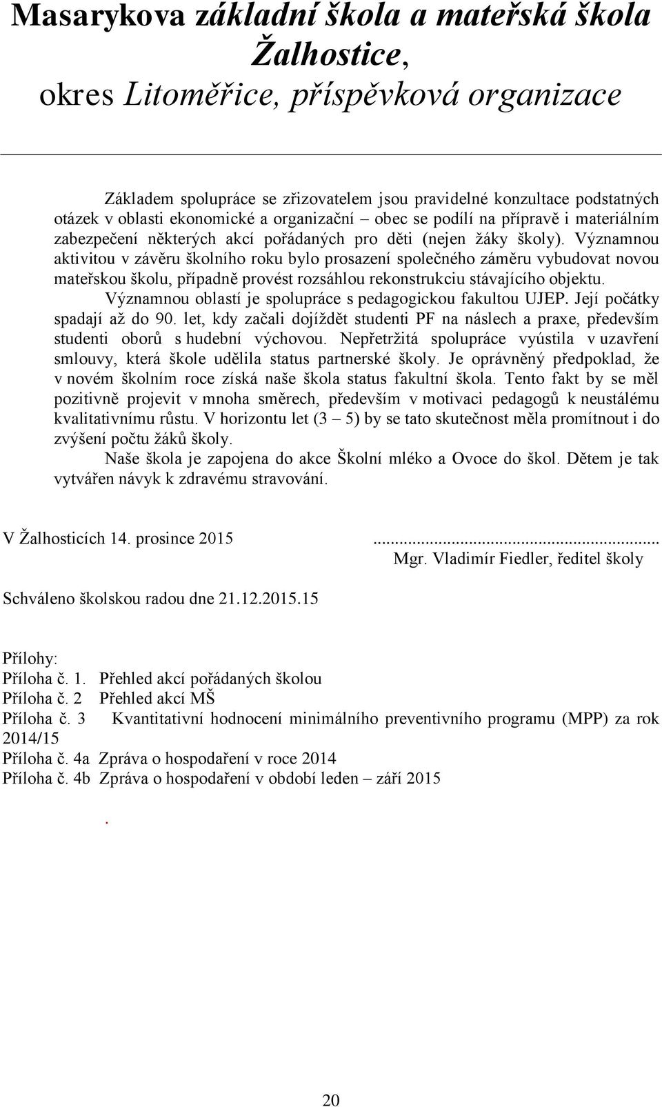 Významnou oblastí je spolupráce s pedagogickou fakultou UJEP. Její počátky spadají až do 90. let, kdy začali dojíždět studenti PF na náslech a praxe, především studenti oborů s hudební výchovou.