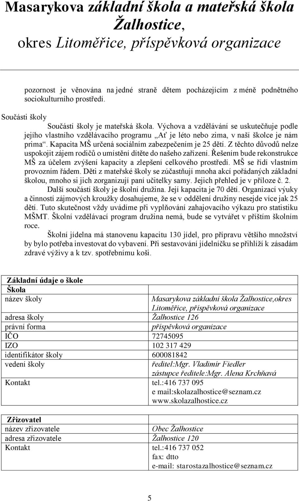 Z těchto důvodů nelze uspokojit zájem rodičů o umístění dítěte do našeho zařízení. Řešením bude rekonstrukce MŠ za účelem zvýšení kapacity a zlepšení celkového prostředí.