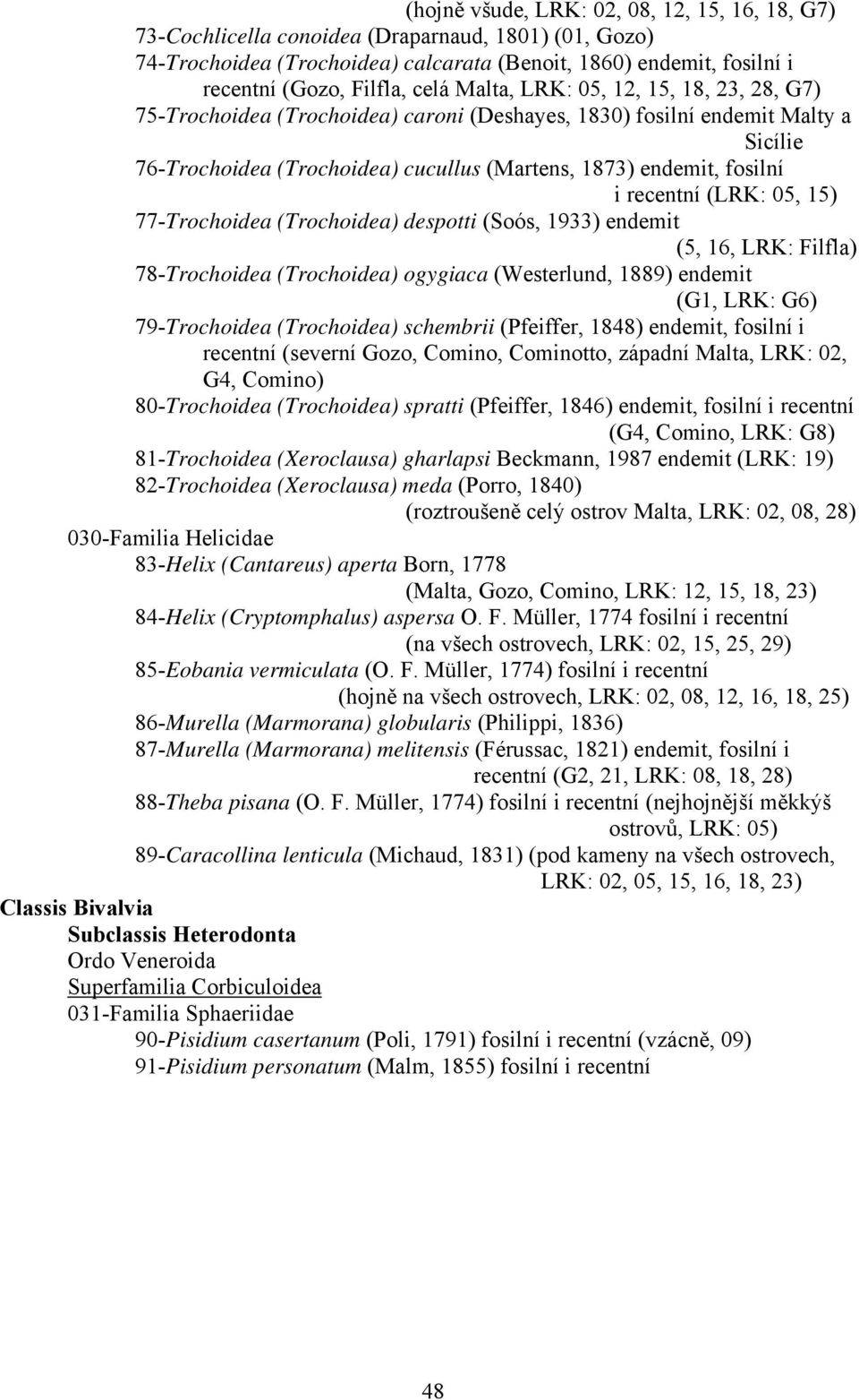 recentní (LRK: 05, 15) 77-Trochoidea (Trochoidea) despotti (Soós, 1933) endemit (5, 16, LRK: Filfla) 78-Trochoidea (Trochoidea) ogygiaca (Westerlund, 1889) endemit (G1, LRK: G6) 79-Trochoidea