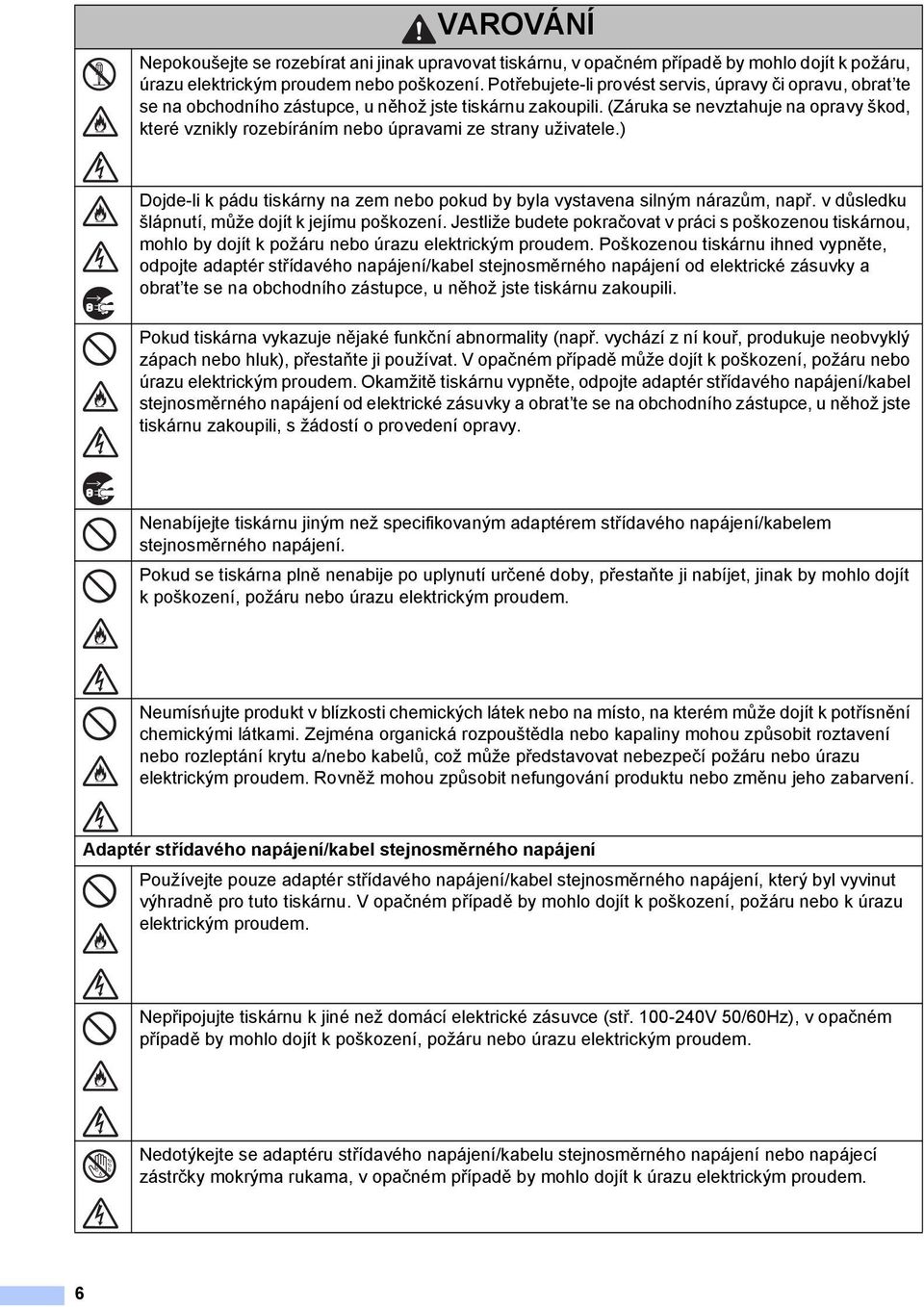 (Záruka se nevztahuje na opravy škod, které vznikly rozebíráním nebo úpravami ze strany uživatele.) Dojde-li k pádu tiskárny na zem nebo pokud by byla vystavena silným nárazům, např.